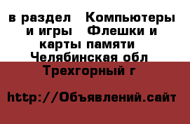  в раздел : Компьютеры и игры » Флешки и карты памяти . Челябинская обл.,Трехгорный г.